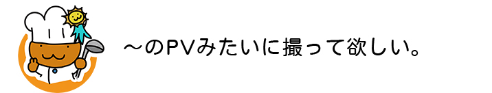 ～のPVみたいに撮って欲しい2